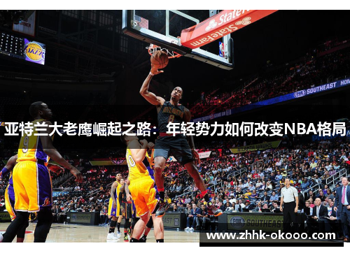 亚特兰大老鹰崛起之路：年轻势力如何改变NBA格局