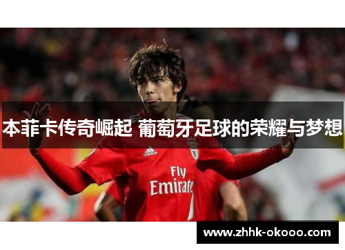 本菲卡传奇崛起 葡萄牙足球的荣耀与梦想