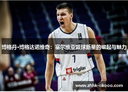 博格丹·博格达诺维奇：塞尔维亚篮球新星的崛起与魅力